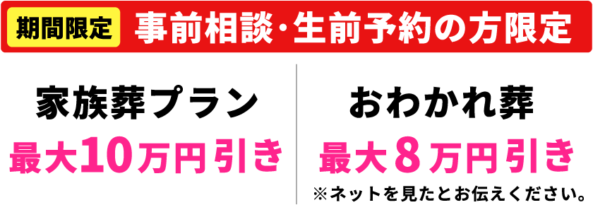 【期間限定】【事前相談・生前予約の方限定】家族葬プラン最大10万円引き・おわかれ葬最大8万円引き
