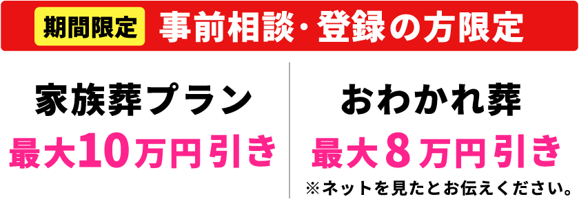 【期間限定】【事前相談・登録の方限定】家族葬プラン最大10万円引き・おわかれ葬最大8万円引き
